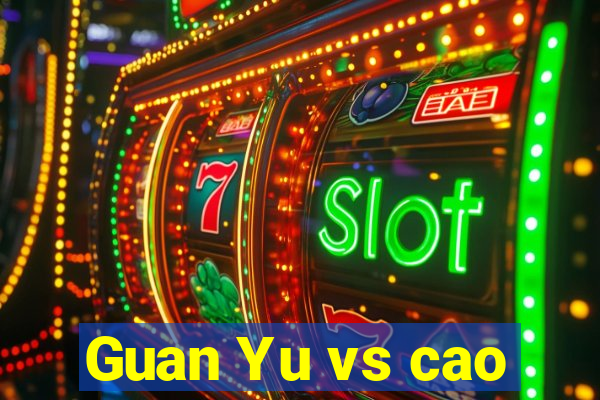 Guan Yu vs cao